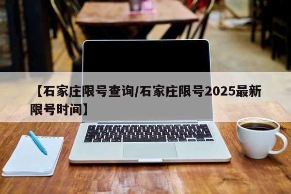 【石家庄限号查询/石家庄限号2025最新限号时间】