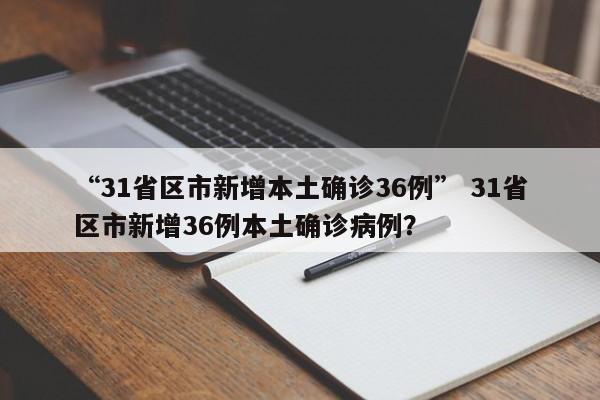 “31省区市新增本土确诊36例” 31省区市新增36例本土确诊病例？