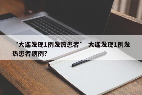 “大连发现1例发热患者” 大连发现1例发热患者病例？