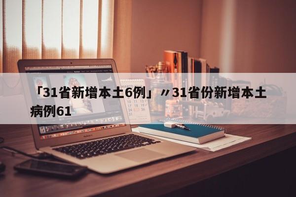 「31省新增本土6例」〃31省份新增本土病例61