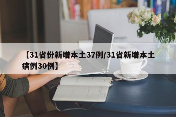 【31省份新增本土37例/31省新增本土病例30例】