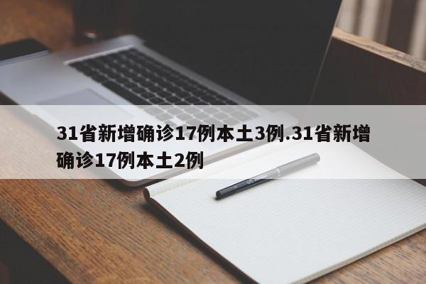 31省新增确诊17例本土3例.31省新增确诊17例本土2例