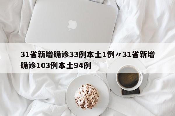 31省新增确诊33例本土1例〃31省新增确诊103例本土94例
