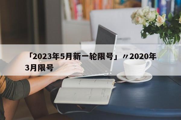 「2023年5月新一轮限号」〃2020年3月限号