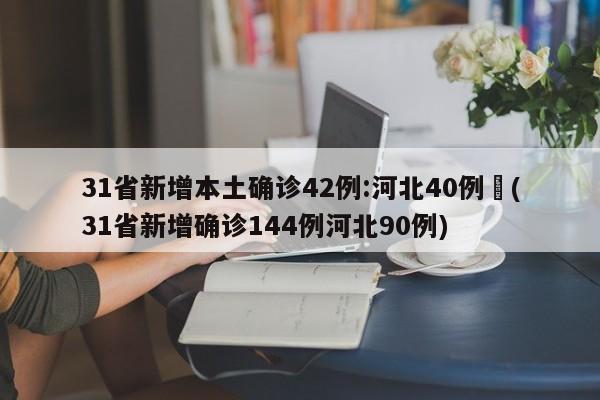 31省新增本土确诊42例:河北40例︰(31省新增确诊144例河北90例)