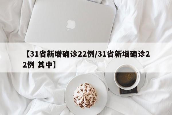 【31省新增确诊22例/31省新增确诊22例 其中】