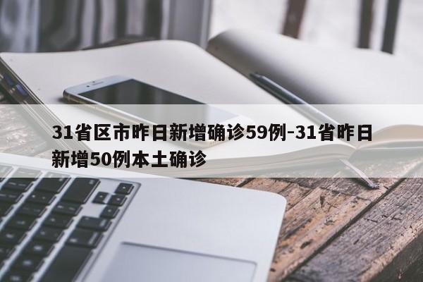 31省区市昨日新增确诊59例-31省昨日新增50例本土确诊