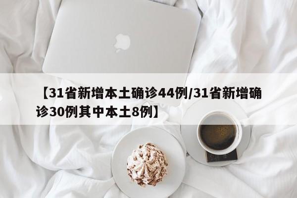 【31省新增本土确诊44例/31省新增确诊30例其中本土8例】