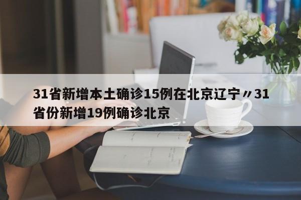 31省新增本土确诊15例在北京辽宁〃31省份新增19例确诊北京