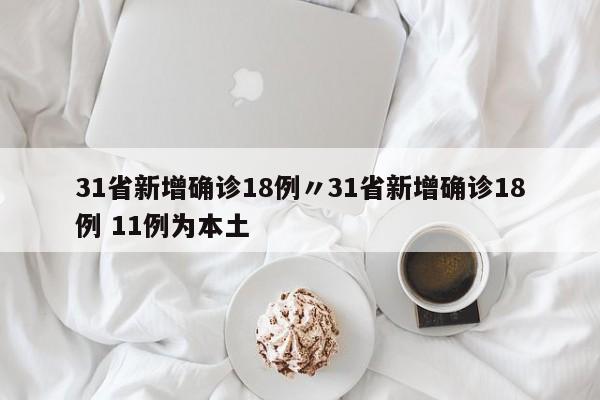 31省新增确诊18例〃31省新增确诊18例 11例为本土