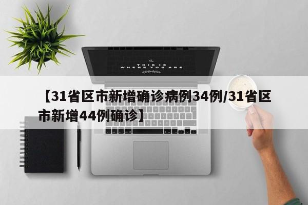 【31省区市新增确诊病例34例/31省区市新增44例确诊】