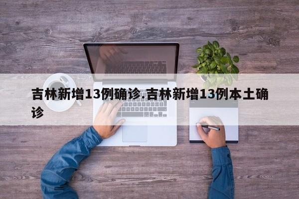 吉林新增13例确诊.吉林新增13例本土确诊
