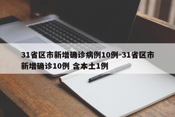 31省区市新增确诊病例10例-31省区市新增确诊10例 含本土1例