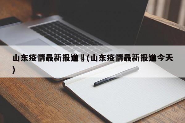 山东疫情最新报道︰(山东疫情最新报道今天)