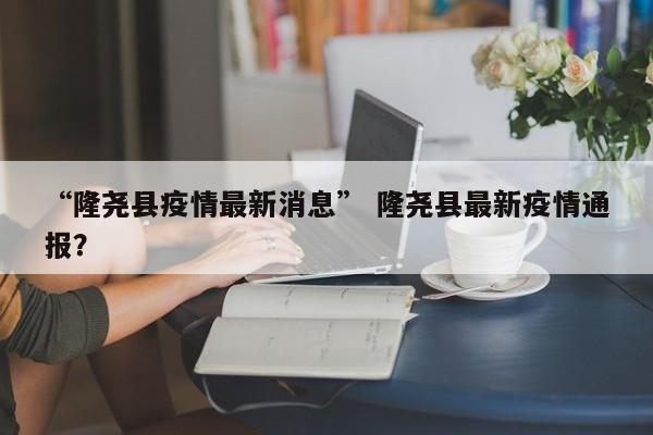 “隆尧县疫情最新消息” 隆尧县最新疫情通报？